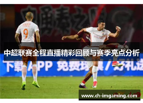 中超联赛全程直播精彩回顾与赛季亮点分析