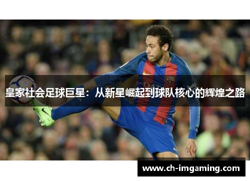 皇家社会足球巨星：从新星崛起到球队核心的辉煌之路