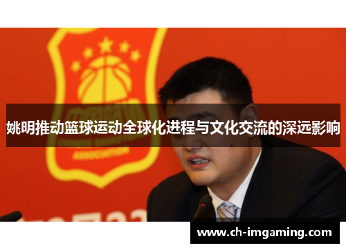 姚明推动篮球运动全球化进程与文化交流的深远影响