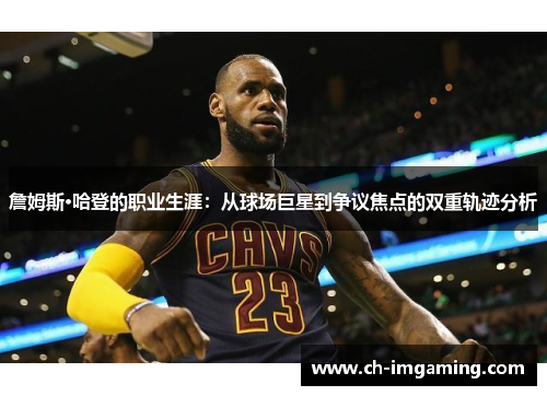 詹姆斯·哈登的职业生涯：从球场巨星到争议焦点的双重轨迹分析