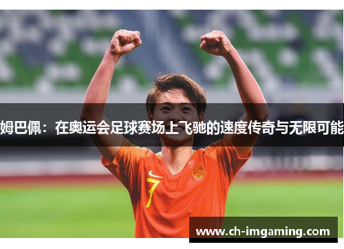 姆巴佩：在奥运会足球赛场上飞驰的速度传奇与无限可能