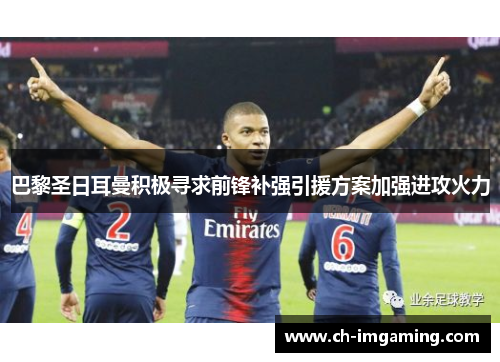 巴黎圣日耳曼积极寻求前锋补强引援方案加强进攻火力