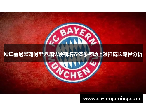 拜仁慕尼黑如何塑造球队领袖培养体系与场上领袖成长路径分析