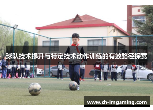 球队技术提升与特定技术动作训练的有效路径探索