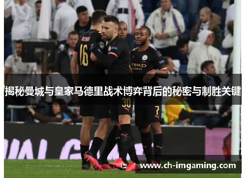 揭秘曼城与皇家马德里战术博弈背后的秘密与制胜关键