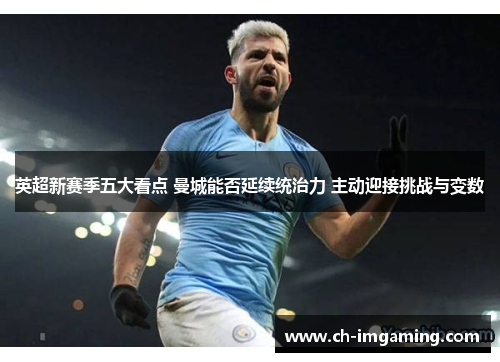 英超新赛季五大看点 曼城能否延续统治力 主动迎接挑战与变数