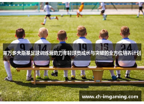 莱万多夫斯基足球训练营助力年轻球员成长与突破的全方位培养计划