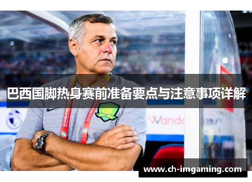 巴西国脚热身赛前准备要点与注意事项详解