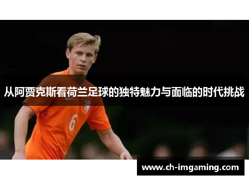 从阿贾克斯看荷兰足球的独特魅力与面临的时代挑战