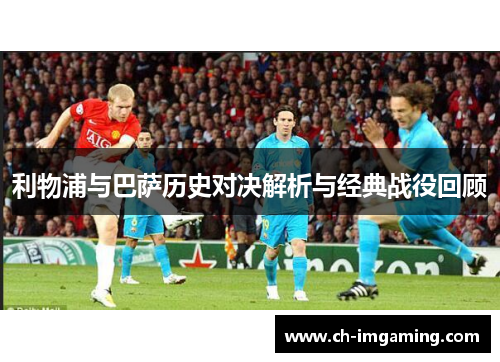 利物浦与巴萨历史对决解析与经典战役回顾