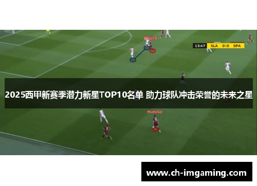 2025西甲新赛季潜力新星TOP10名单 助力球队冲击荣誉的未来之星