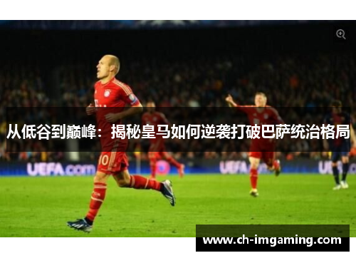 从低谷到巅峰：揭秘皇马如何逆袭打破巴萨统治格局