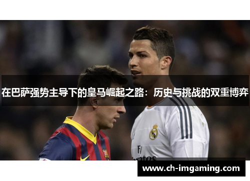 在巴萨强势主导下的皇马崛起之路：历史与挑战的双重博弈