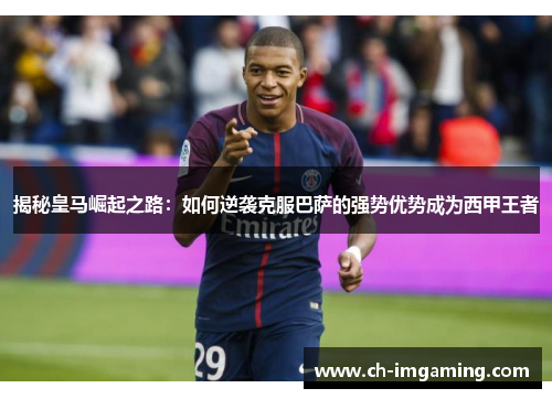 揭秘皇马崛起之路：如何逆袭克服巴萨的强势优势成为西甲王者