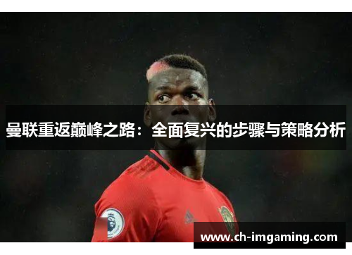 曼联重返巅峰之路：全面复兴的步骤与策略分析
