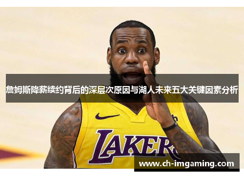 詹姆斯降薪续约背后的深层次原因与湖人未来五大关键因素分析