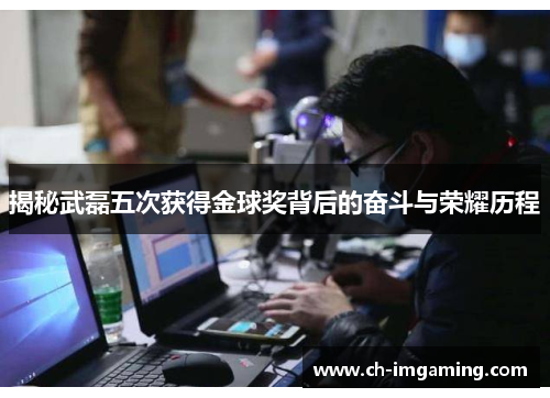 揭秘武磊五次获得金球奖背后的奋斗与荣耀历程