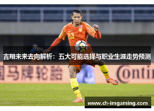 吉翔未来去向解析：五大可能选择与职业生涯走势预测
