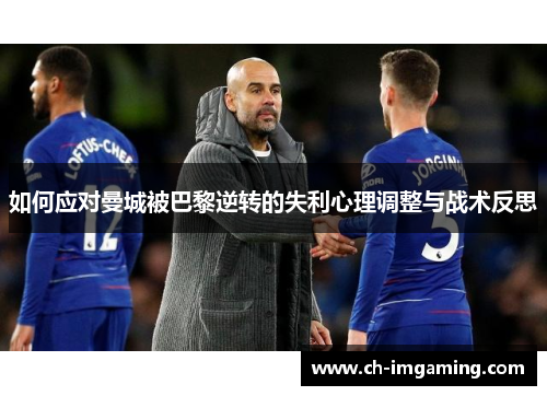 如何应对曼城被巴黎逆转的失利心理调整与战术反思