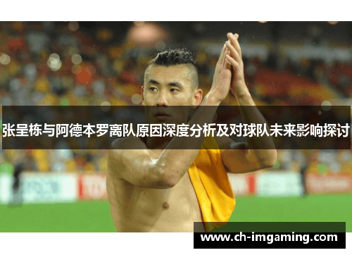 张呈栋与阿德本罗离队原因深度分析及对球队未来影响探讨
