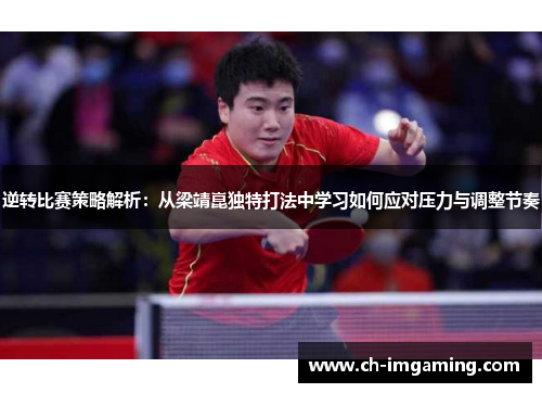 逆转比赛策略解析：从梁靖崑独特打法中学习如何应对压力与调整节奏