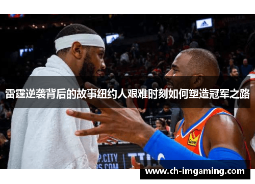 雷霆逆袭背后的故事纽约人艰难时刻如何塑造冠军之路