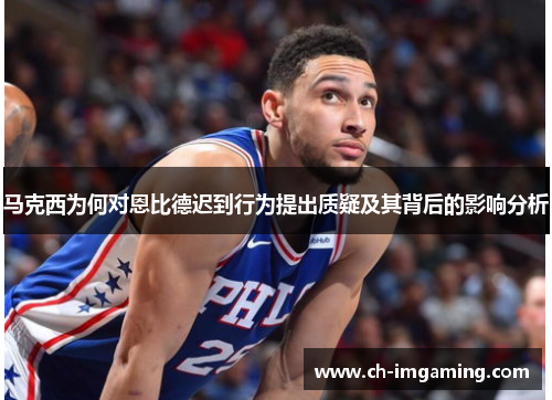 马克西为何对恩比德迟到行为提出质疑及其背后的影响分析