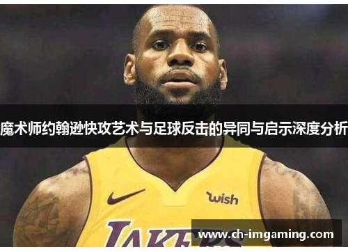 魔术师约翰逊快攻艺术与足球反击的异同与启示深度分析