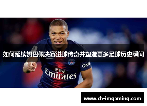 如何延续姆巴佩决赛进球传奇并塑造更多足球历史瞬间