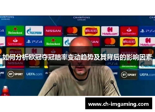 如何分析欧冠夺冠赔率变动趋势及其背后的影响因素