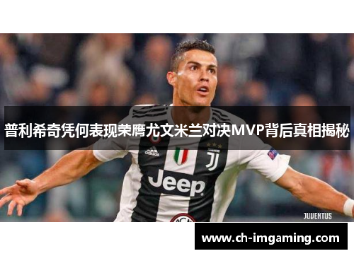 普利希奇凭何表现荣膺尤文米兰对决MVP背后真相揭秘