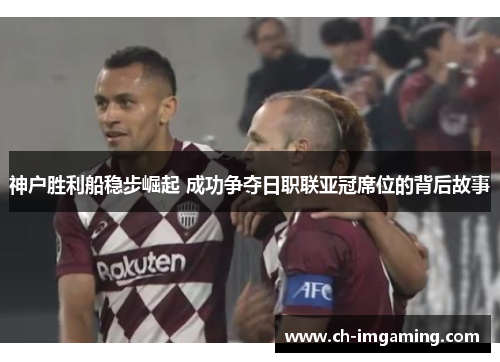 神户胜利船稳步崛起 成功争夺日职联亚冠席位的背后故事