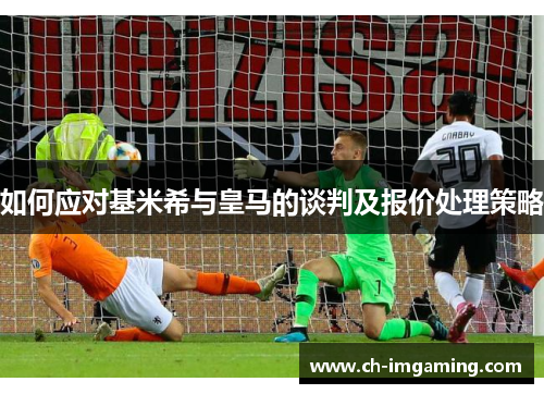 如何应对基米希与皇马的谈判及报价处理策略