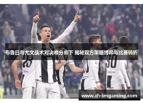 布鲁日与尤文战术对决难分高下 揭秘双方策略博弈与比赛转折