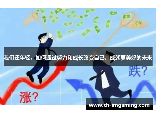 我们还年轻，如何通过努力和成长改变自己，成就更美好的未来