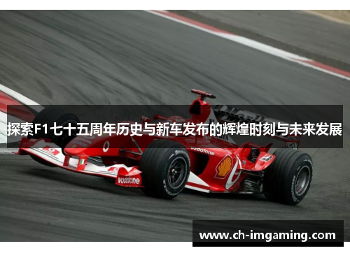 探索F1七十五周年历史与新车发布的辉煌时刻与未来发展
