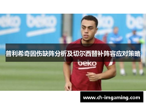 普利希奇因伤缺阵分析及切尔西替补阵容应对策略