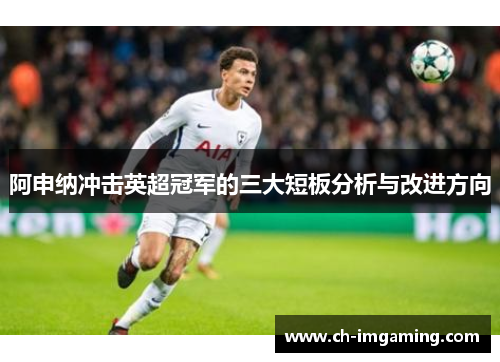 阿申纳冲击英超冠军的三大短板分析与改进方向