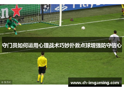 守门员如何运用心理战术巧妙扑救点球增强防守信心