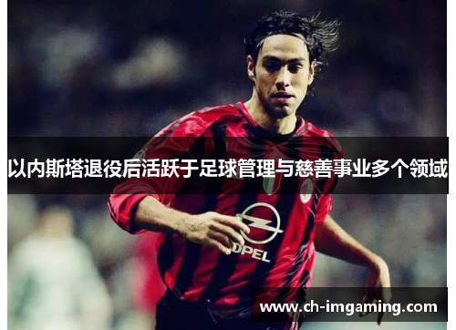 以内斯塔退役后活跃于足球管理与慈善事业多个领域