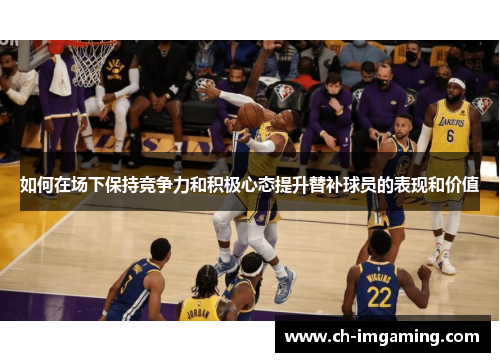 如何在场下保持竞争力和积极心态提升替补球员的表现和价值