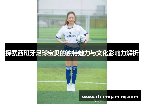 探索西班牙足球宝贝的独特魅力与文化影响力解析
