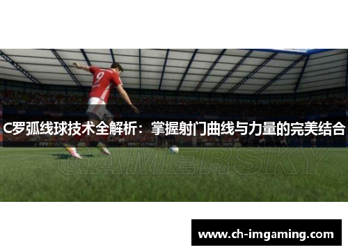 C罗弧线球技术全解析：掌握射门曲线与力量的完美结合