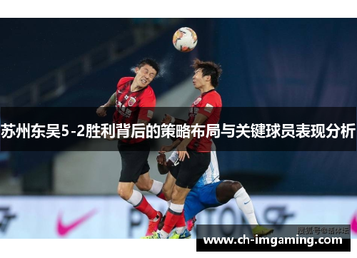 苏州东吴5-2胜利背后的策略布局与关键球员表现分析