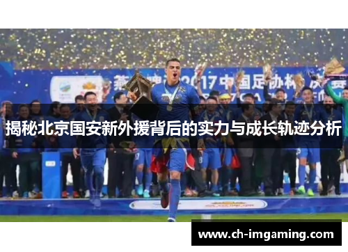 揭秘北京国安新外援背后的实力与成长轨迹分析