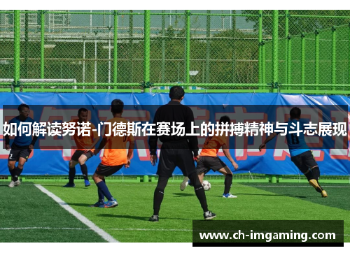 如何解读努诺-门德斯在赛场上的拼搏精神与斗志展现