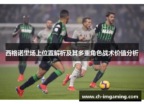 西格诺里场上位置解析及其多重角色战术价值分析