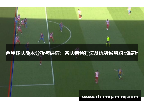 西甲球队战术分析与评估：各队特色打法及优势劣势对比解析
