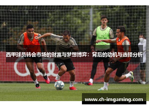 西甲球员转会市场的财富与梦想博弈：背后的动机与选择分析